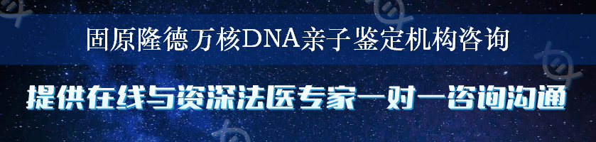 固原隆德万核DNA亲子鉴定机构咨询